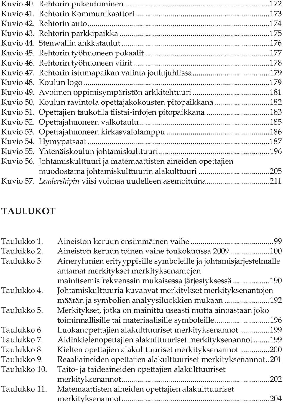 Avoimen oppimisympäristön arkkitehtuuri... 181 Kuvio 50. Koulun ravintola opettajakokousten pitopaikkana... 182 Kuvio 51. Opettajien taukotila tiistai-infojen pitopaikkana... 183 Kuvio 52.