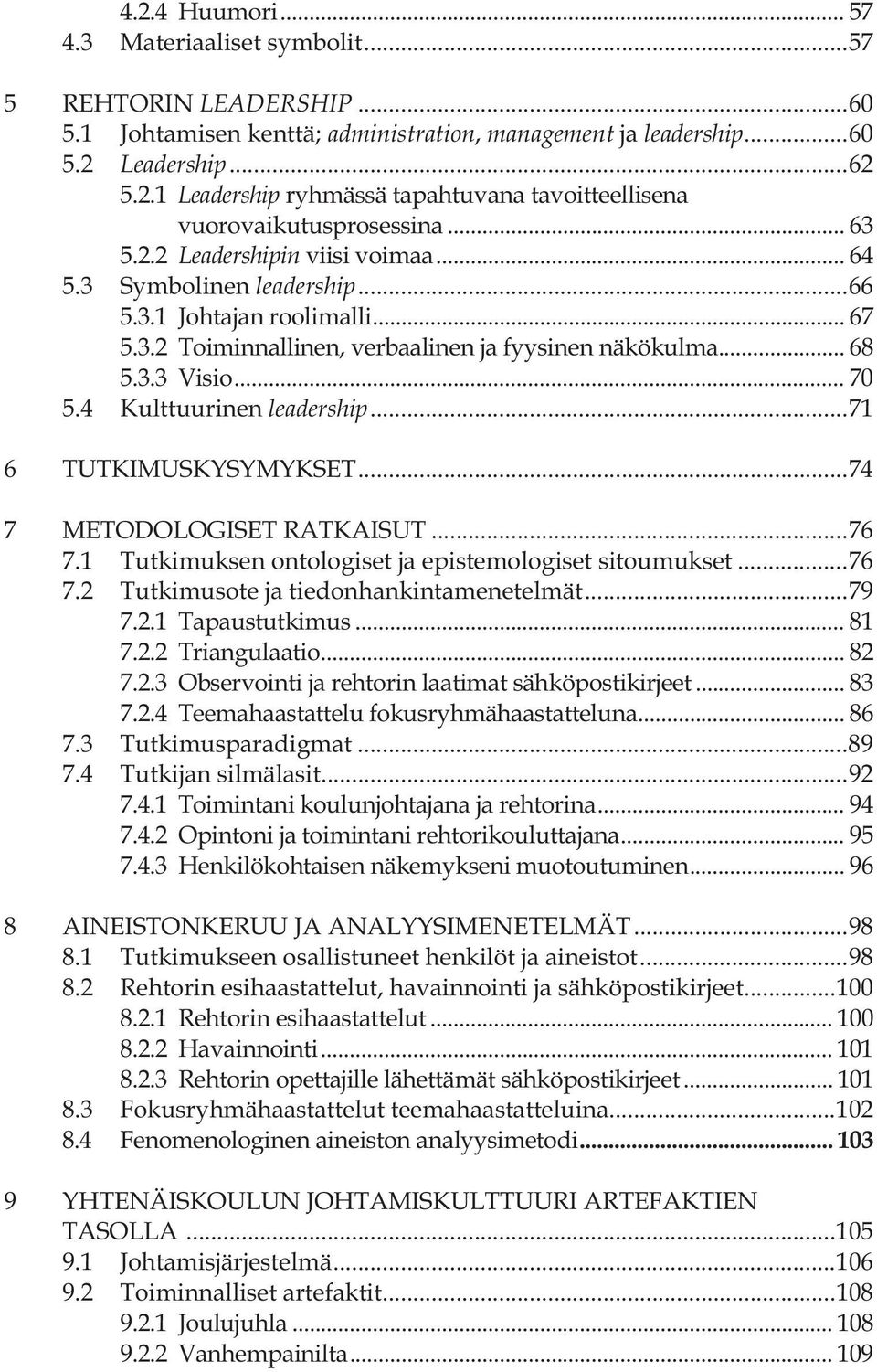 4 Kulttuurinen leadership... 71 6 TUTKIMUSKYSYMYKSET... 74 7 METODOLOGISET RATKAISUT... 76 7.1 Tutkimuksen ontologiset ja epistemologiset sitoumukset... 76 7.2 Tutkimusote ja tiedonhankintamenetelmät.