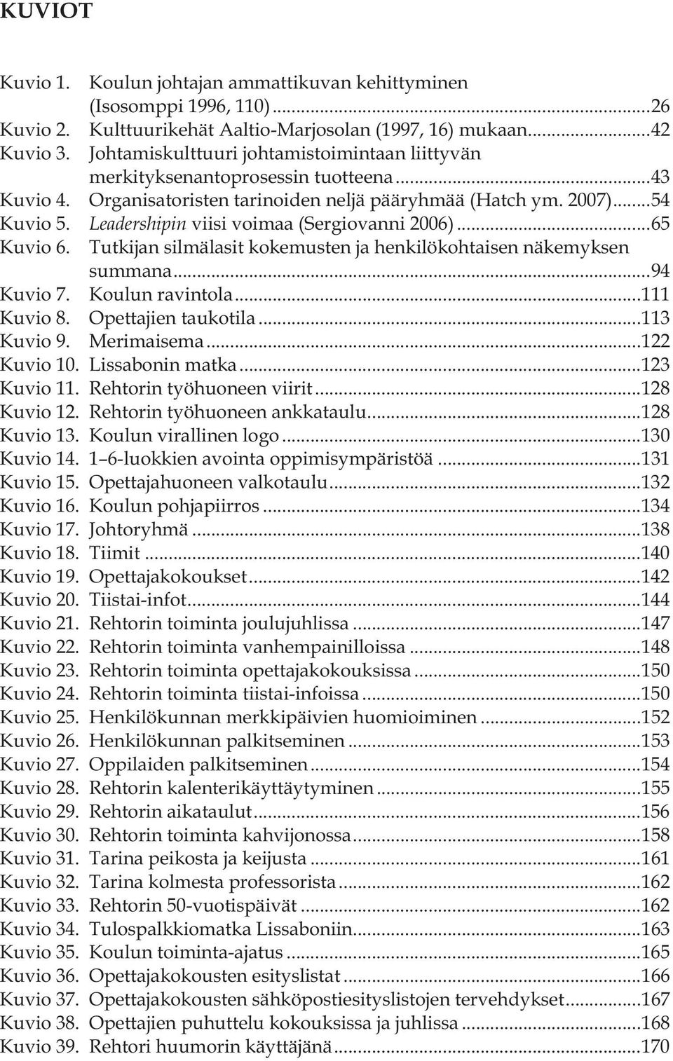 Leadershipin viisi voimaa (Sergiovanni 2006)... 65 Kuvio 6. Tutkijan silmälasit kokemusten ja henkilökohtaisen näkemyksen summana... 94 Kuvio 7. Koulun ravintola... 111 Kuvio 8. Opettajien taukotila.