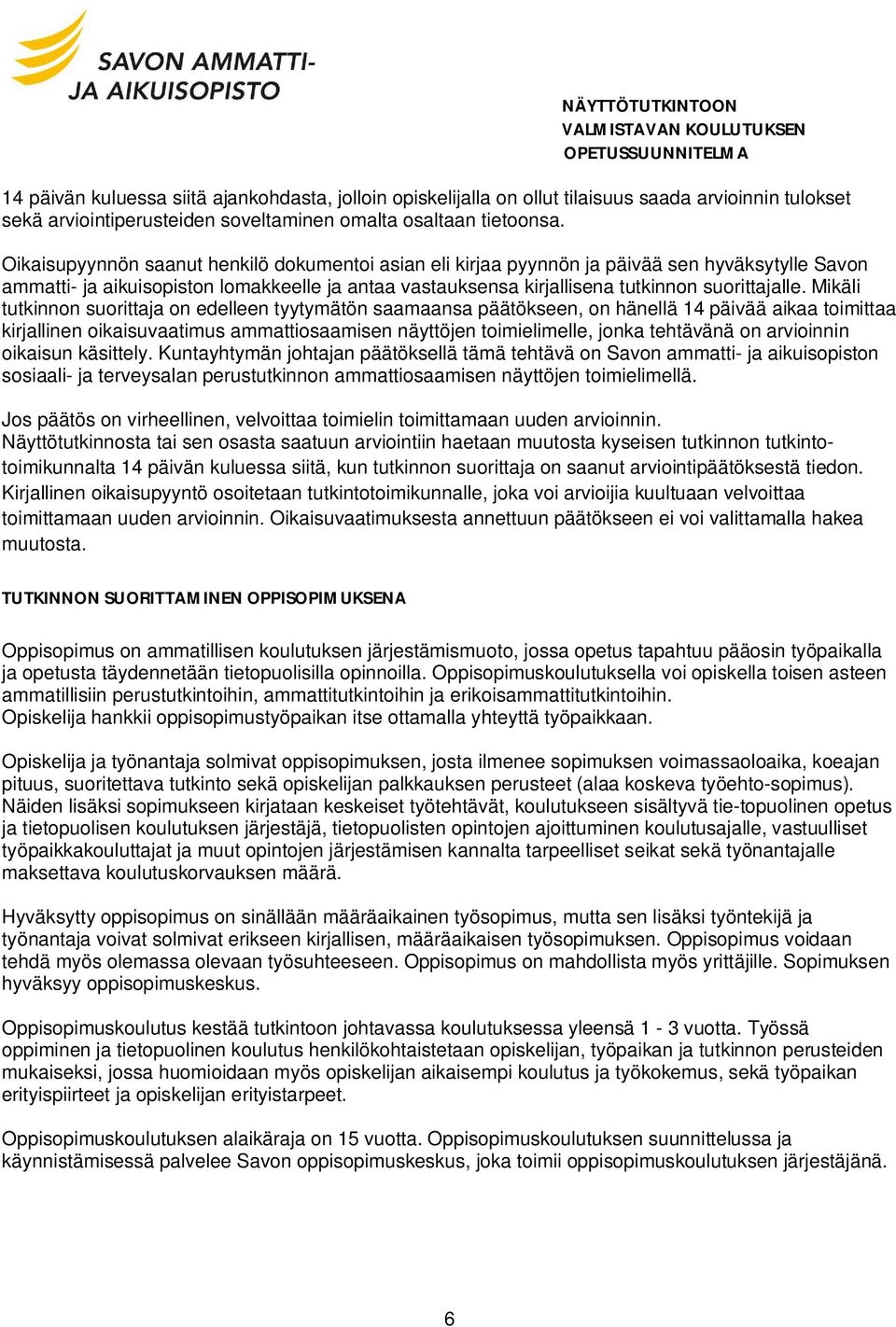 Mikäli tutkinnon suorittaja on edelleen tyytymätön saamaansa päätökseen, on hänellä 14 päivää aikaa toimittaa kirjallinen oikaisuvaatimus ammattiosaamisen näyttöjen toimielimelle, jonka tehtävänä on