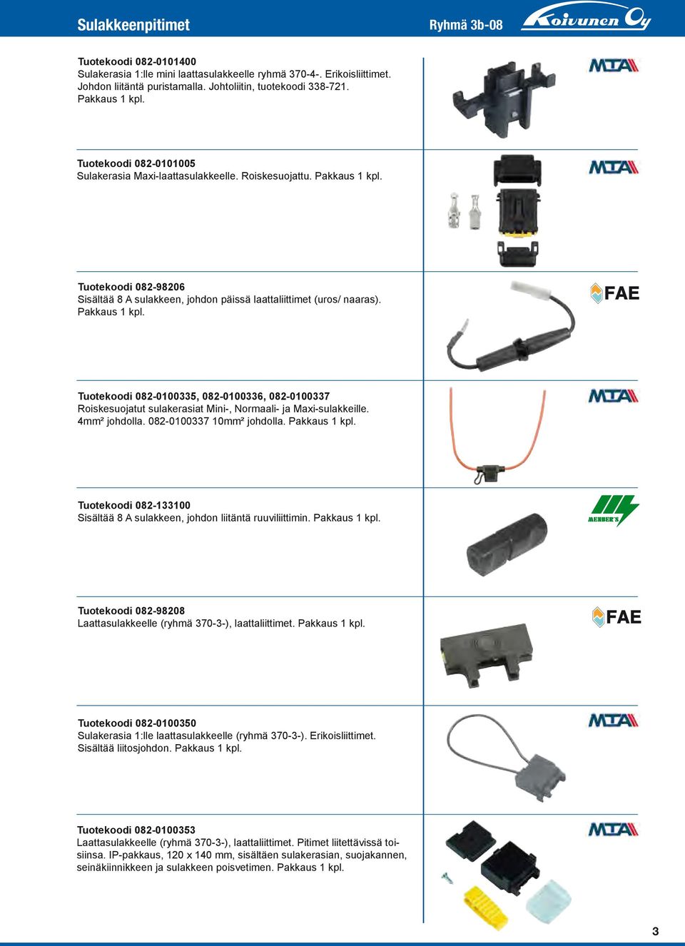 4mm² johdolla. 08-0007 0mm² johdolla. Pakkaus kpl. Tuotekoodi 08-00 Sisältää 8 A sulakkeen, johdon liitäntä ruuviliittimin. Pakkaus kpl. Tuotekoodi 08-9808 Laattasulakkeelle (ryhmä 70--), laattaliittimet.