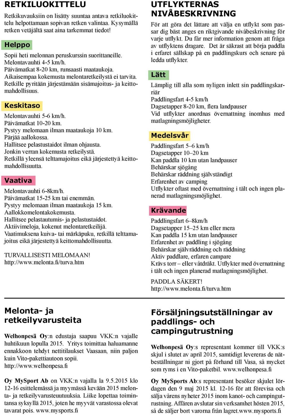 Retkille pyritään järjestämään sisämajoitus- ja keittomahdollisuus. Keskitaso Melontavauhti 5-6 km/h. Päivämatkat 10-20 km. Pystyy melomaan ilman maataukoja 10 km. Pärjää aallokossa.