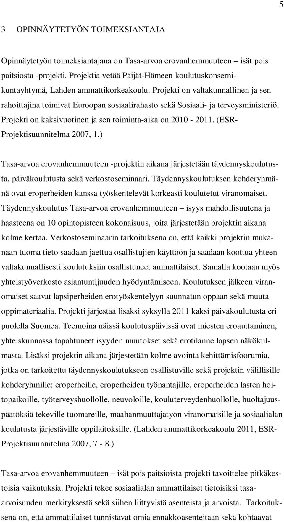 Projekti on valtakunnallinen ja sen rahoittajina toimivat Euroopan sosiaalirahasto sekä Sosiaali- ja terveysministeriö. Projekti on kaksivuotinen ja sen toiminta-aika on 2010-2011.