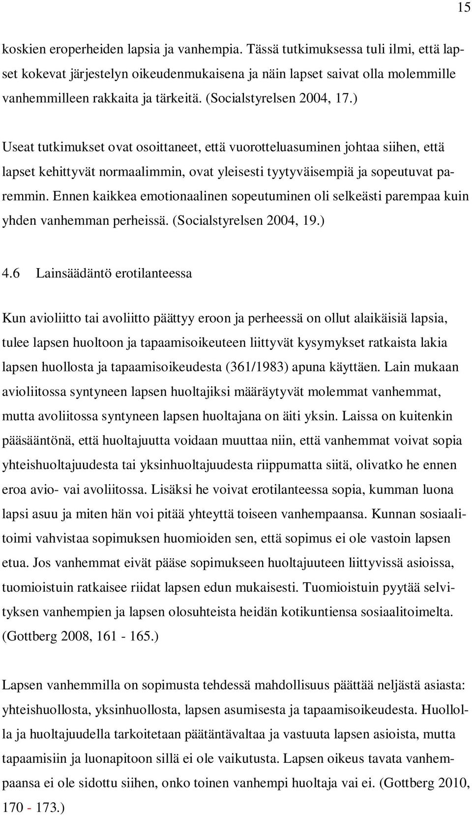 Ennen kaikkea emotionaalinen sopeutuminen oli selkeästi parempaa kuin yhden vanhemman perheissä. (Socialstyrelsen 2004, 19.) 4.