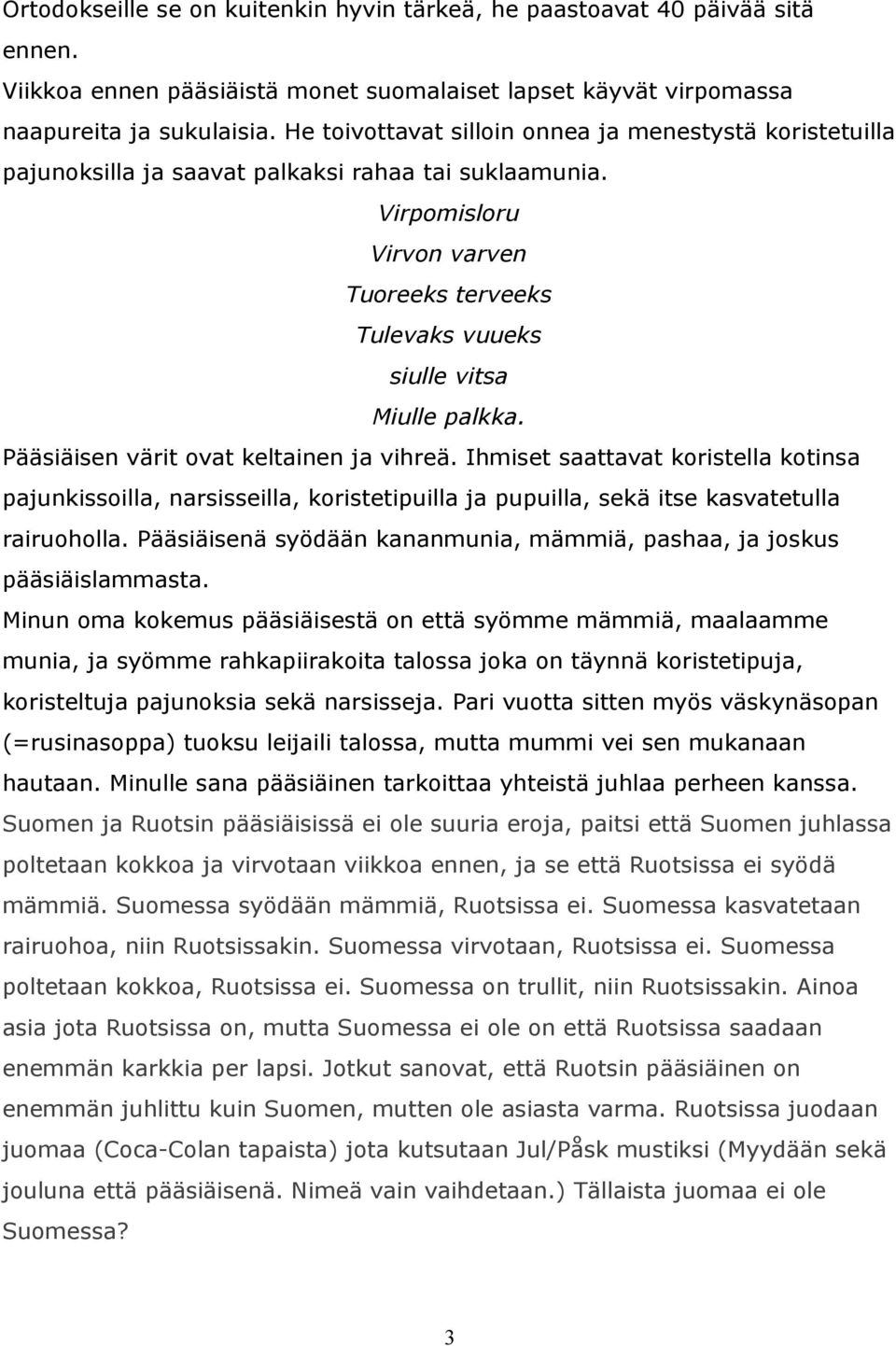 Pääsiäisen värit ovat keltainen ja vihreä. Ihmiset saattavat koristella kotinsa pajunkissoilla, narsisseilla, koristetipuilla ja pupuilla, sekä itse kasvatetulla rairuoholla.