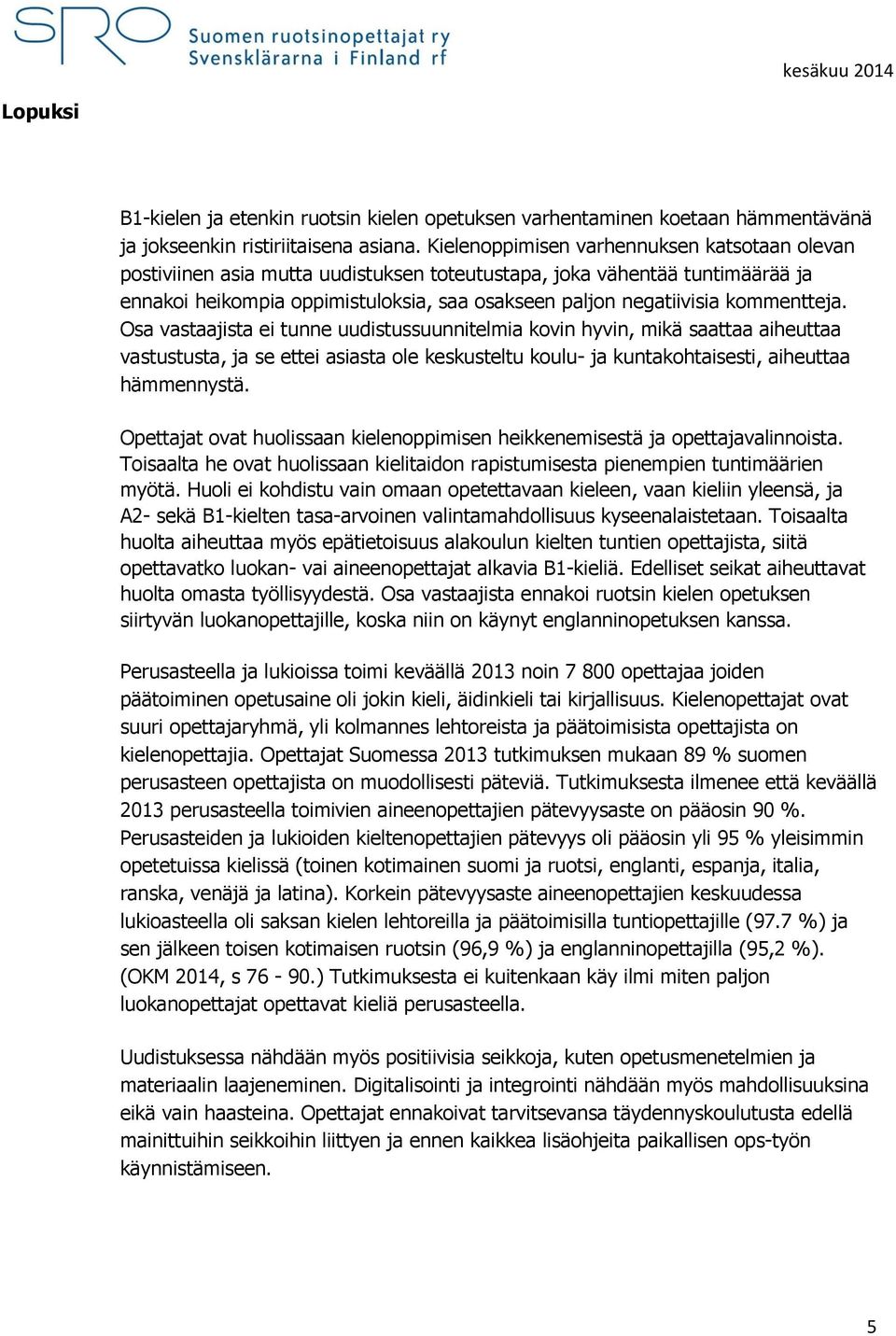 kommentteja. Osa vastaajista ei tunne uudistussuunnitelmia kovin hyvin, mikä saattaa aiheuttaa vastustusta, ja se ettei asiasta ole keskusteltu koulu- ja kuntakohtaisesti, aiheuttaa hämmennystä.