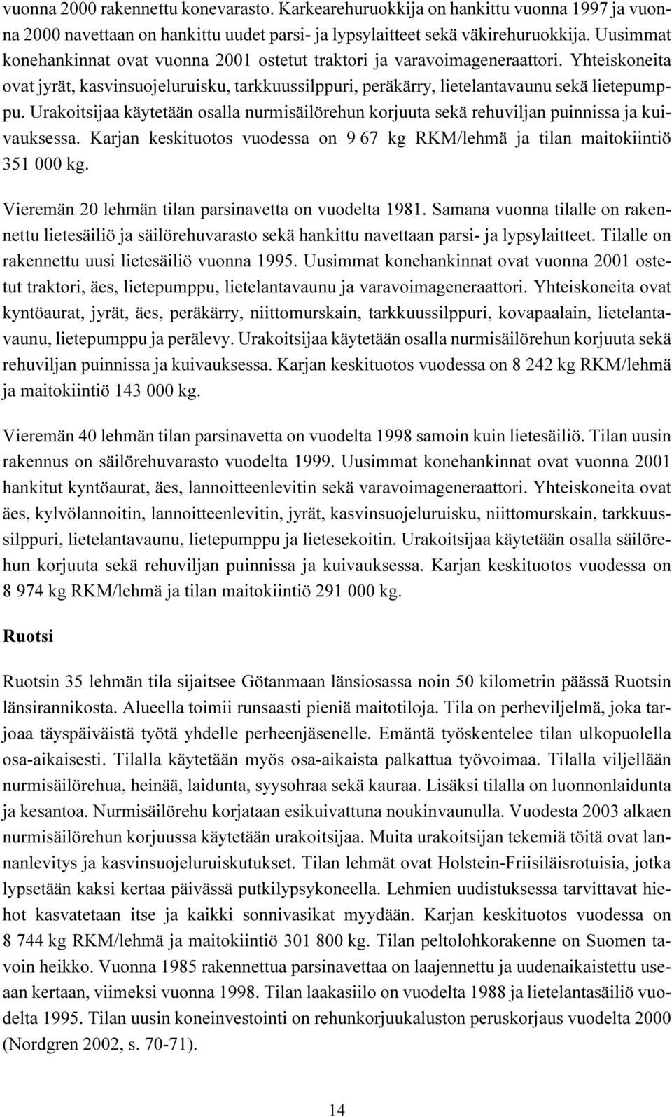 Urakoitsijaa käytetään osalla nurmisäilörehun korjuuta sekä rehuviljan puinnissa ja kuivauksessa. Karjan keskituotos vuodessa on 9 67 kg RKM/lehmä ja tilan maitokiintiö 351 000 kg.