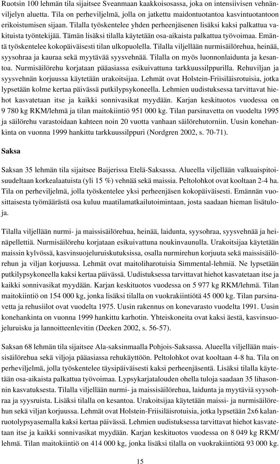 Tämän lisäksi tilalla käytetään osa-aikaista palkattua työvoimaa. Emäntä työskentelee kokopäiväisesti tilan ulkopuolella.