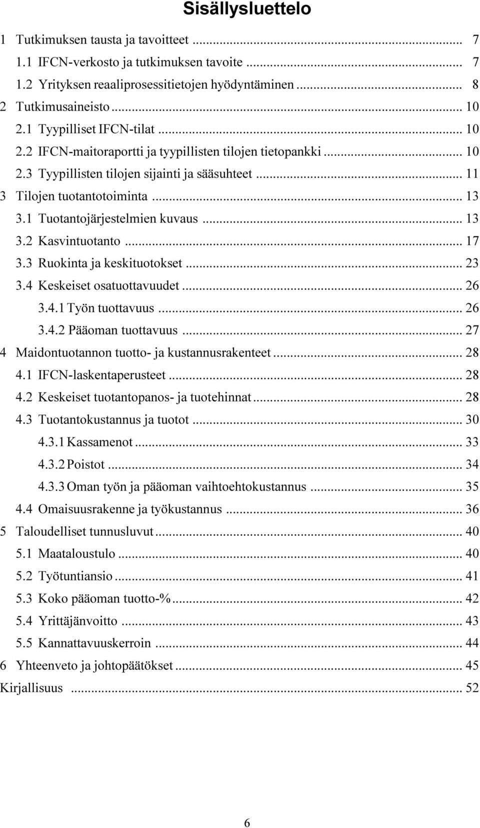 1 Tuotantojärjestelmien kuvaus... 13 3.2 Kasvintuotanto... 17 3.3 Ruokinta ja keskituotokset... 23 3.4 Keskeiset osatuottavuudet... 26 3.4.1 Työn tuottavuus... 26 3.4.2 Pääoman tuottavuus.