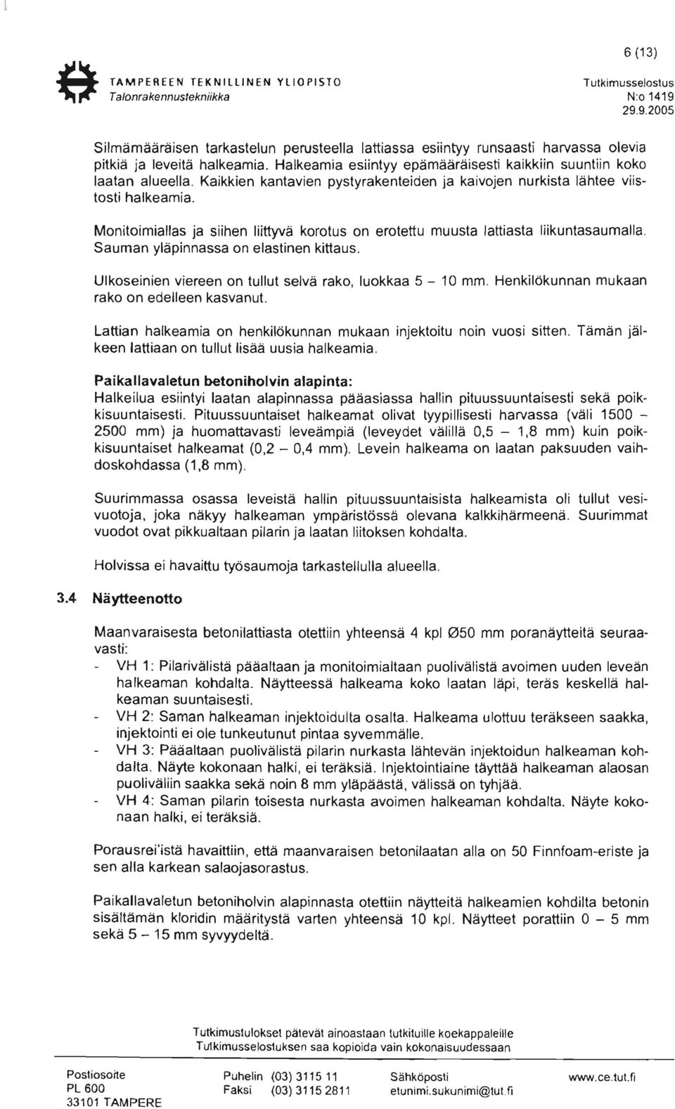 Kaikkien kantavien pystyrakenteiden ja kaivojen nurkista lähtee viistosti halkeamia. Monitoimiallas ja siihen liittyvä korotus on erotettu muusta lattiasta liikuntasaumalla.