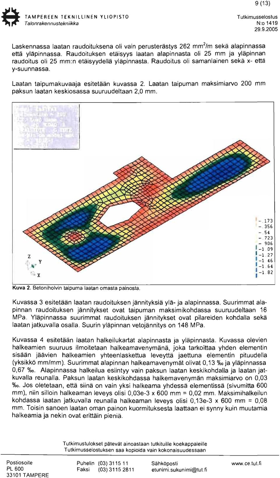 Laatan taipumakuvaaja esitetään kuvassa 2. Laatan taipuman maksimiarvo 200 mm paksun laatan keskiosassa suuruudeltaan 2,0 mm. x -. 173 -. 356 -.54 -. 723-906 L 1 09 1 _ 1 27 1_ 1 46 1_ 1 64 1.