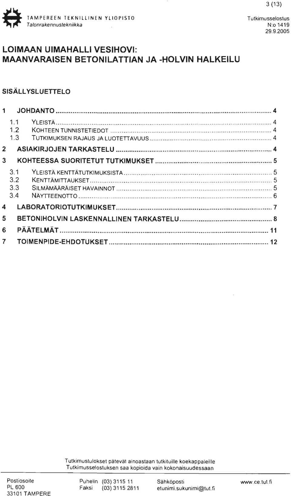 .. 5 3.1 YLEISTÄ KENTTÄTUTKIMUKSISTA............ 5 3.2 KENTTÄMITTAUKSET......................... 5 3.3 SILMÄMÄÄRÄISET HAVAINNOT.................... 5 3.4 NÄYTTEENOTTO....................... 6 4 LABORATORIOTUTKIMUKSET.