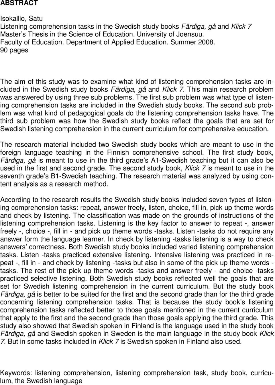 This main research problem was answered by using three sub problems. The first sub problem was what type of listening comprehension tasks are included in the Swedish study books.