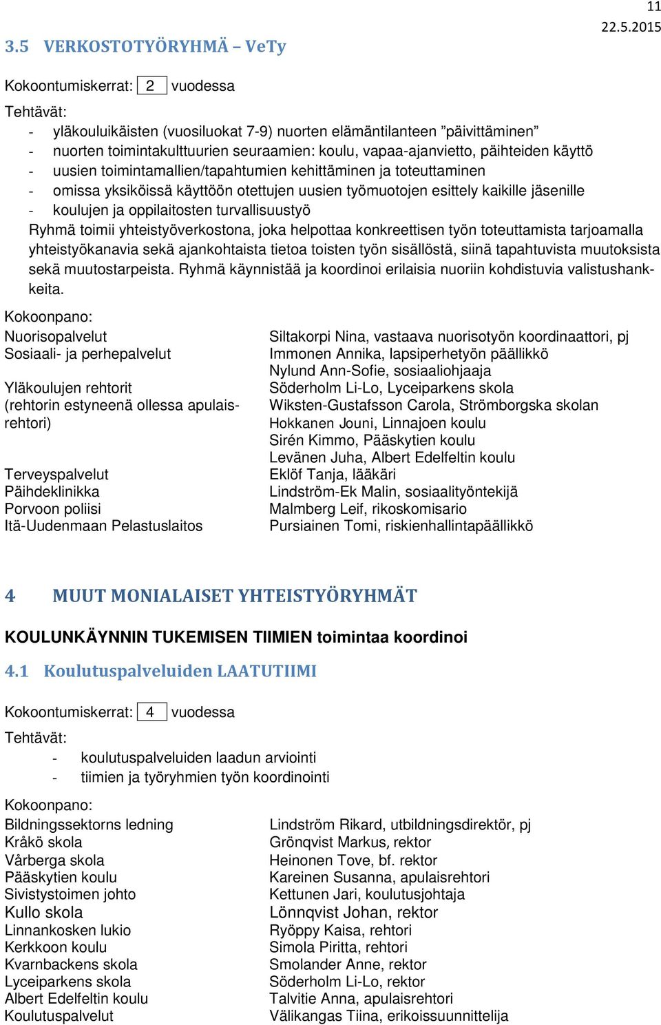 turvallisuustyö Ryhmä toimii yhteistyöverkostona, joka helpottaa konkreettisen työn toteuttamista tarjoamalla yhteistyökanavia sekä ajankohtaista tietoa toisten työn sisällöstä, siinä tapahtuvista