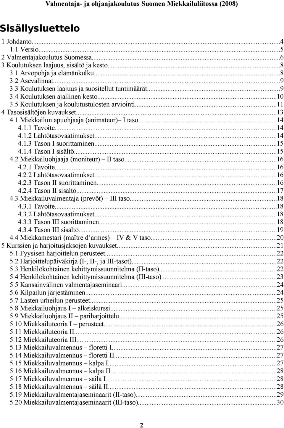 1 Miekkailun apuohjaaja (animateur) I taso...14 4.1.1 Tavoite...14 4.1.2 Lähtötasovaatimukset...14 4.1.3 Tason I suorittaminen...15 4.1.4 Tason I sisältö...15 4.2 Miekkailuohjaaja (moniteur) II taso.