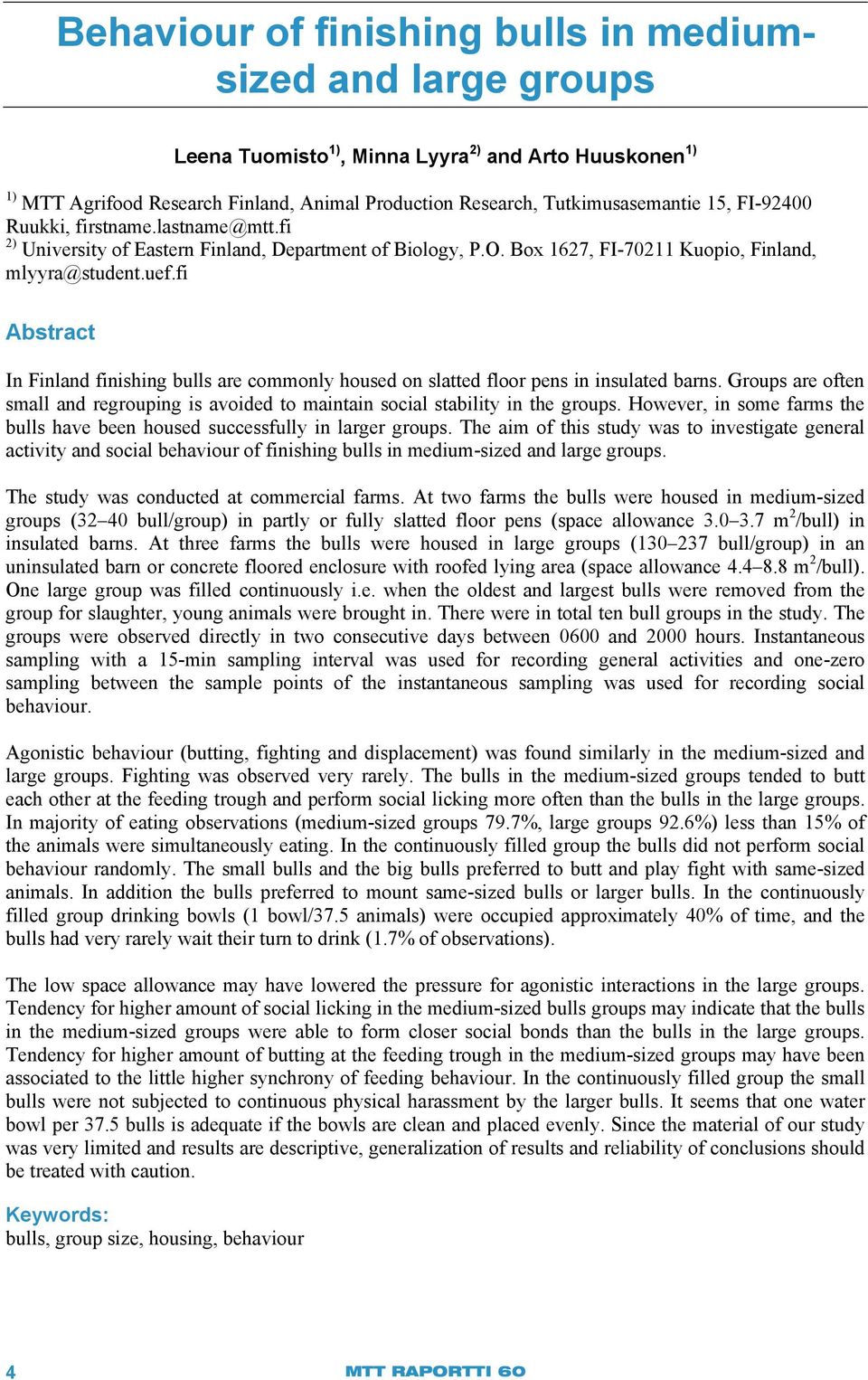 fi Abstract In Finland finishing bulls are commonly housed on slatted floor pens in insulated barns. Groups are often small and regrouping is avoided to maintain social stability in the groups.