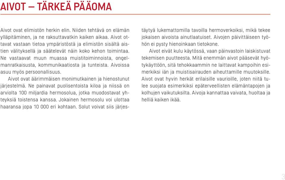 Ne vastaavat muun muassa muistitoiminnoista, ongelmanratkaisusta, kommunikaatiosta ja tunteista. Aivoissa asuu myös persoonallisuus. Aivot ovat äärimmäisen monimutkainen ja hienostunut järjestelmä.