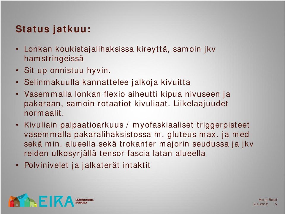 Liikelaajuudet normaalit. Kivuliain palpaatioarkuus / myofaskiaaliset triggerpisteet vasemmalla pakaralihaksistossa m. gluteus max.