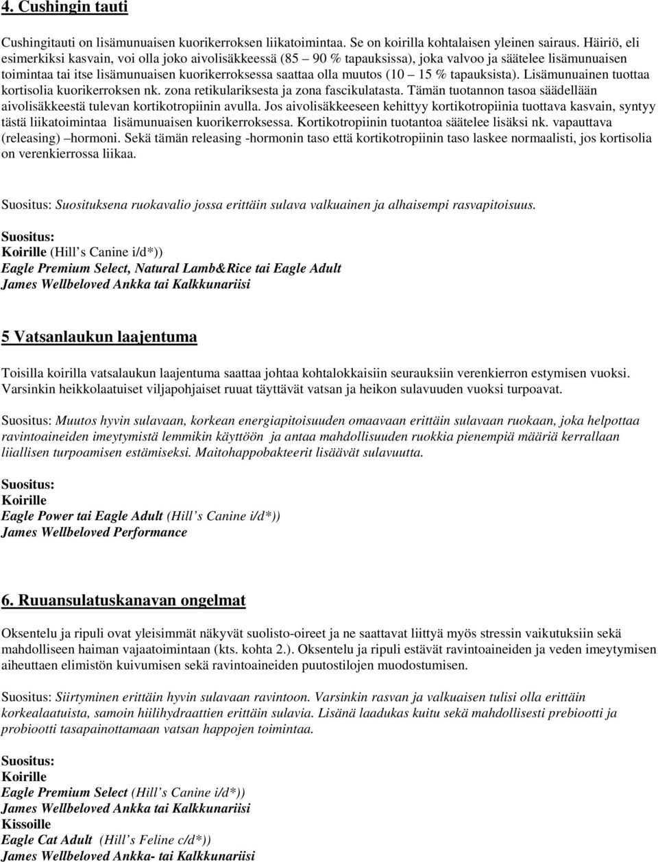 15 % tapauksista). Lisämunuainen tuottaa kortisolia kuorikerroksen nk. zona retikulariksesta ja zona fascikulatasta. Tämän tuotannon tasoa säädellään aivolisäkkeestä tulevan kortikotropiinin avulla.