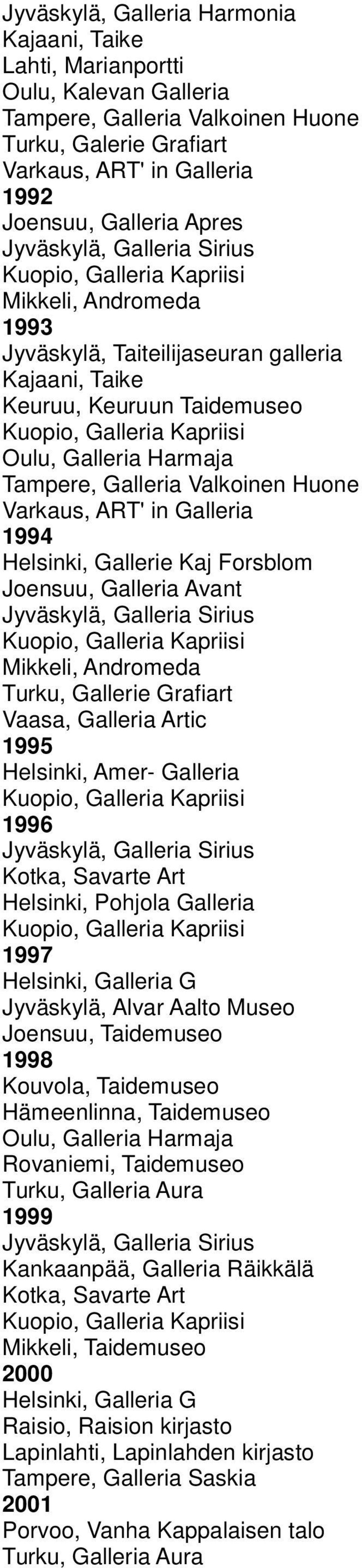 ART' in Galleria 1994 Helsinki, Gallerie Kaj Forsblom Joensuu, Galleria Avant Jyväskylä, Galleria Sirius Mikkeli, Andromeda Turku, Gallerie Grafiart Vaasa, Galleria Artic 1995 Helsinki, Amer-