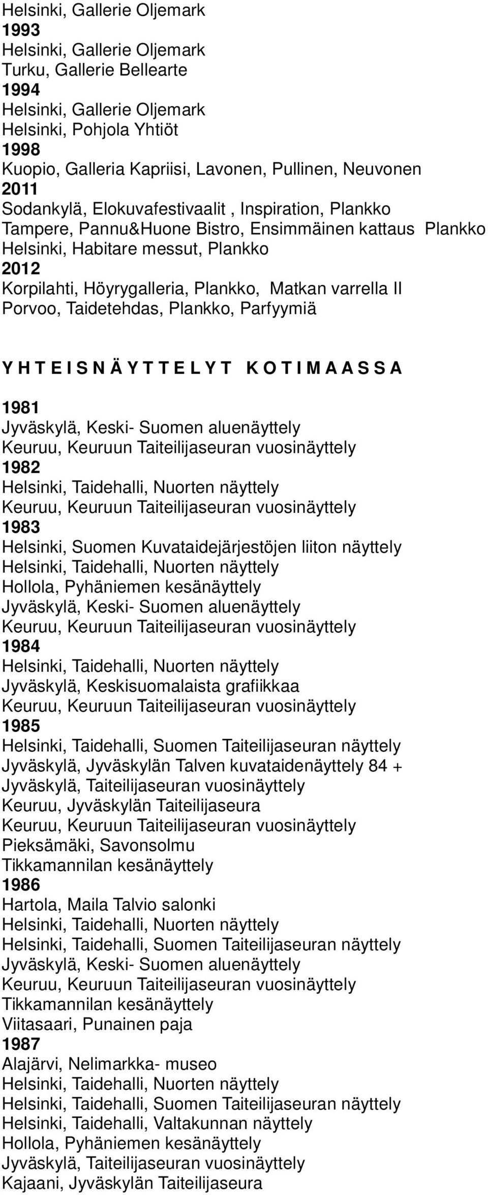 Porvoo, Taidetehdas, Plankko, Parfyymiä Y H T E I S N Ä Y T T E L Y T K O T I M A A S S A 1981 Jyväskylä, Keski- Suomen aluenäyttely 1982 1983 Helsinki, Suomen Kuvataidejärjestöjen liiton näyttely