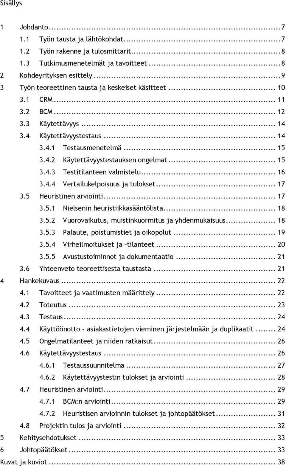 .. 15 3.4.3 Testitilanteen valmistelu... 16 3.4.4 Vertailukelpisuus ja tulkset... 17 3.5 Heuristinen arviinti... 17 3.5.1 Nielsenin heuristiikkasääntölista... 18 3.5.2 Vurvaikutus, muistinkurmitus ja yhdenmukaisuus.