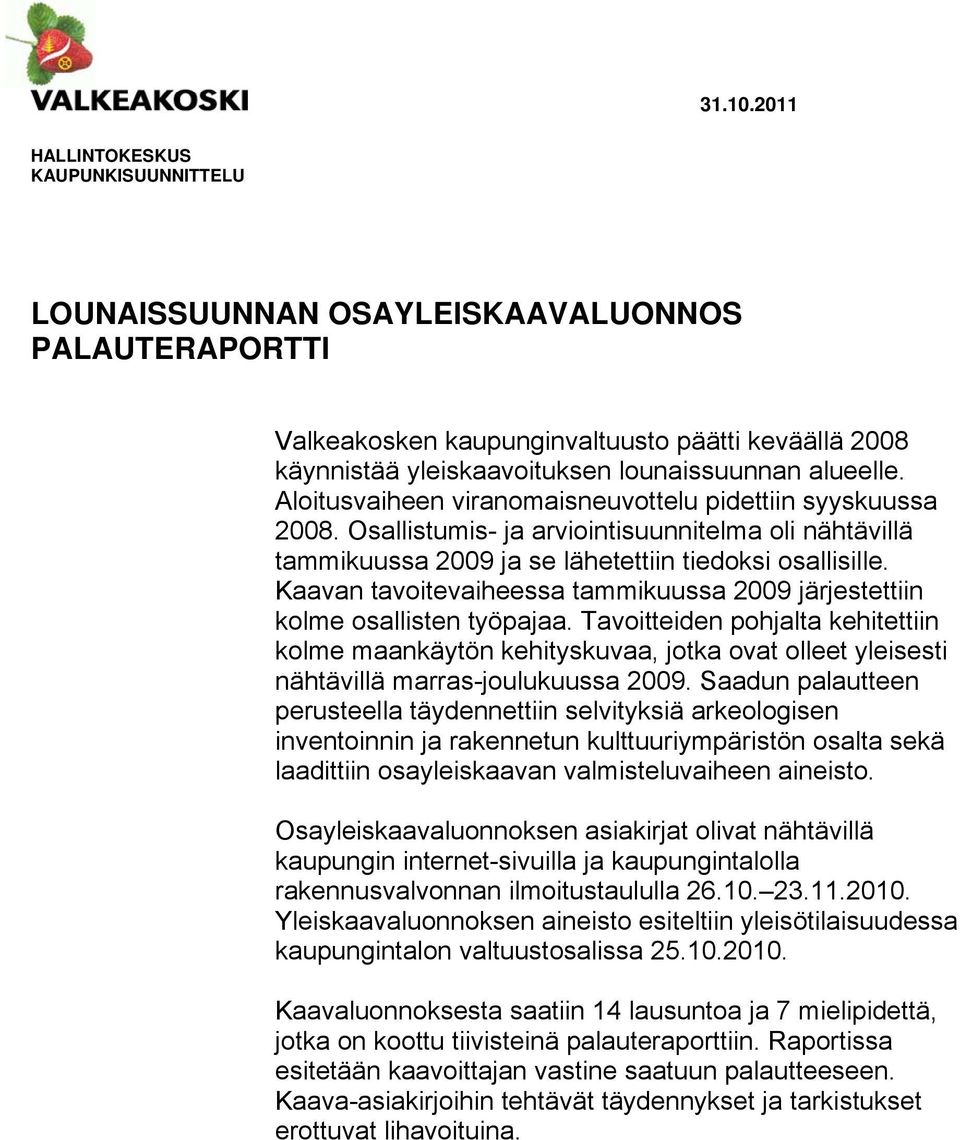 Aloitusvaiheen viranomaisneuvottelu pidettiin syyskuussa 2008. Osallistumis- ja arviointisuunnitelma oli nähtävillä tammikuussa 2009 ja se lähetettiin tiedoksi osallisille.