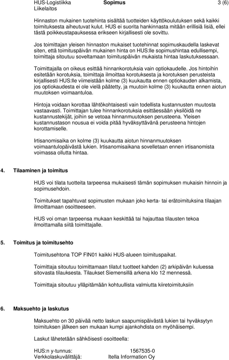 Jos toimittajan yleisen hinnaston mukaiset tuotehinnat sopimuskaudella laskevat siten, että toimituspäivän mukainen hinta on HUS:lle sopimushintaa edullisempi, toimittaja sitoutuu soveltamaan