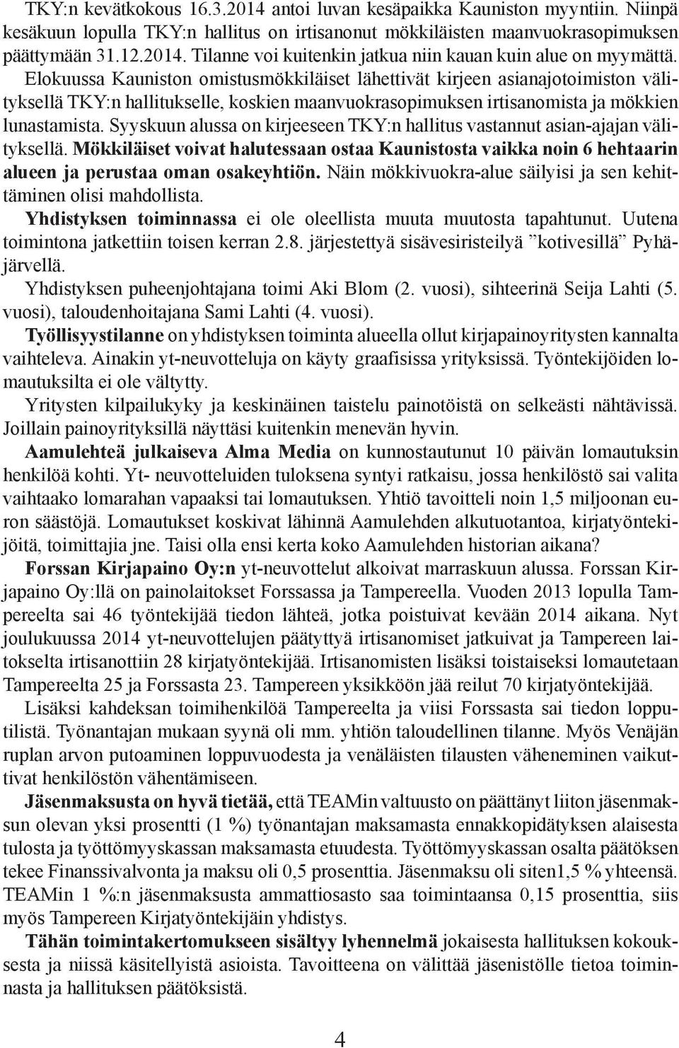 Syyskuun alussa on kirjeeseen TKY:n hallitus vastannut asian-ajajan välityksellä. Mökkiläiset voivat halutessaan ostaa Kaunistosta vaikka noin 6 hehtaarin alueen ja perustaa oman osakeyhtiön.