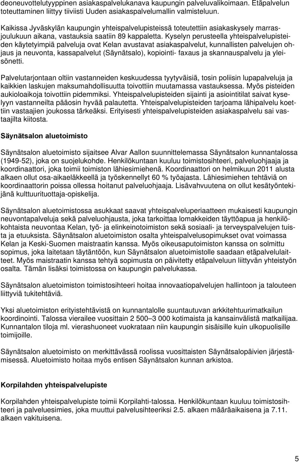 Kyselyn perusteella yhteispalvelupisteiden käytetyimpiä palveluja ovat Kelan avustavat asiakaspalvelut, kunnallisten palvelujen ohjaus ja neuvonta, kassapalvelut (Säynätsalo), kopiointi- faxaus ja