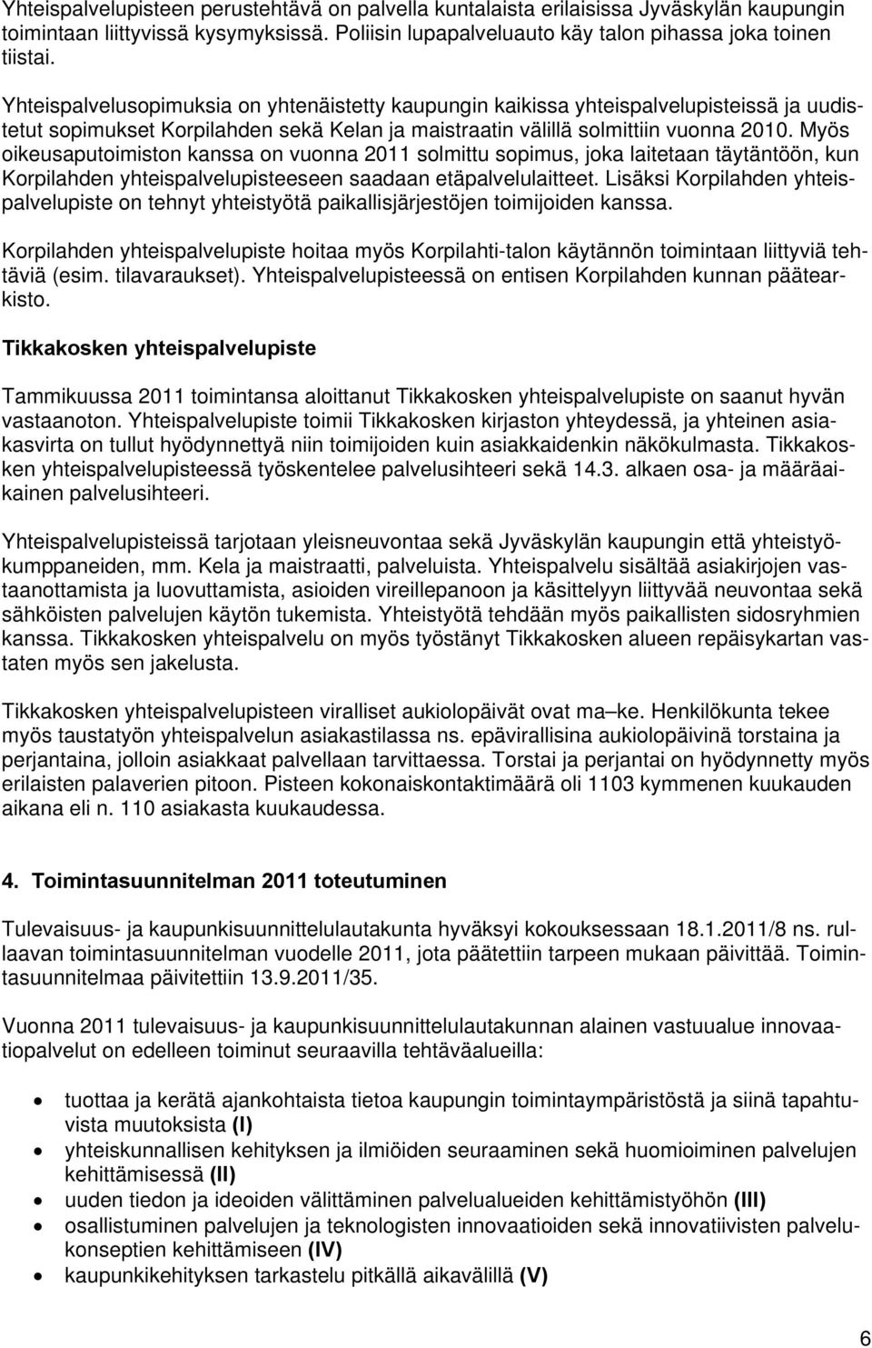 Myös oikeusaputoimiston kanssa on vuonna 2011 solmittu sopimus, joka laitetaan täytäntöön, kun Korpilahden yhteispalvelupisteeseen saadaan etäpalvelulaitteet.