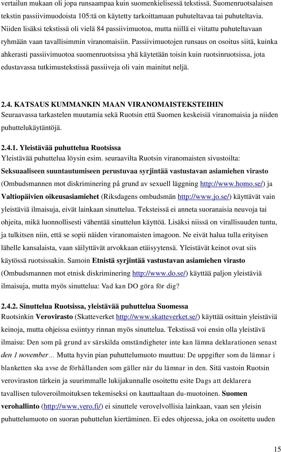 Passiivimuotojen runsaus on osoitus siitä, kuinka ahkerasti passiivimuotoa suomenruotsissa yhä käytetään toisin kuin ruotsinruotsissa, jota edustavassa tutkimustekstissä passiiveja oli vain mainitut