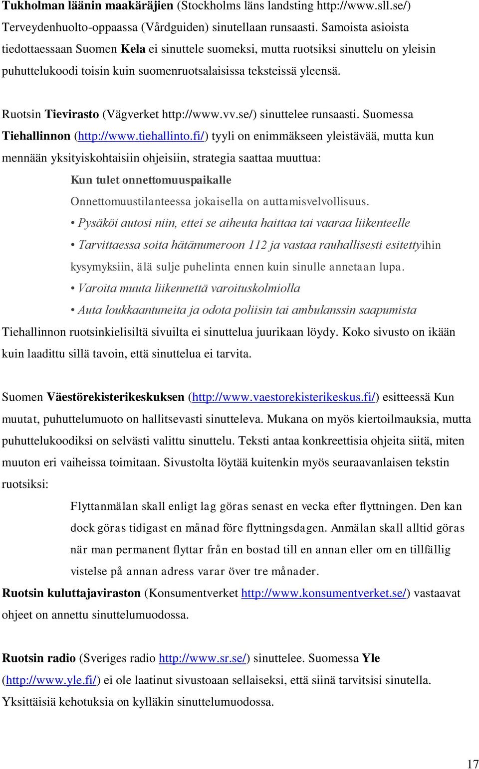 Ruotsin Tievirasto (Vägverket http://www.vv.se/) sinuttelee runsaasti. Suomessa Tiehallinnon (http://www.tiehallinto.