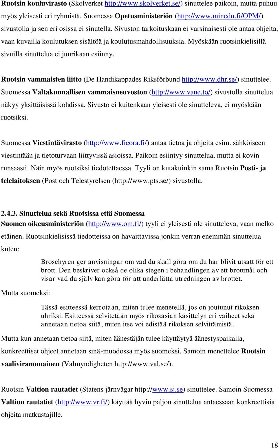 Myöskään ruotsinkielisillä sivuilla sinuttelua ei juurikaan esiinny. Ruotsin vammaisten liitto (De Handikappades Riksförbund http://www.dhr.se/) sinuttelee.