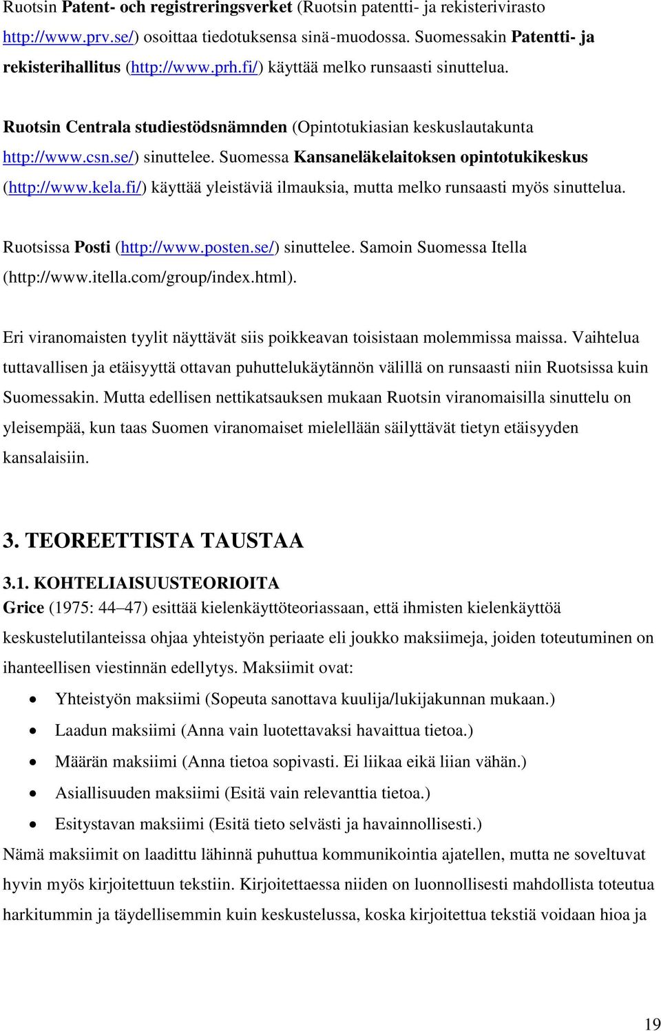 Suomessa Kansaneläkelaitoksen opintotukikeskus (http://www.kela.fi/) käyttää yleistäviä ilmauksia, mutta melko runsaasti myös sinuttelua. Ruotsissa Posti (http://www.posten.se/) sinuttelee.