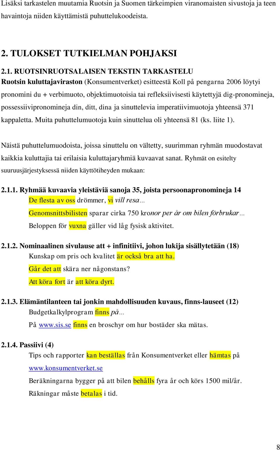 dig-pronomineja, possessiivipronomineja din, ditt, dina ja sinuttelevia imperatiivimuotoja yhteensä 371 kappaletta. Muita puhuttelumuotoja kuin sinuttelua oli yhteensä 81 (ks. liite 1).