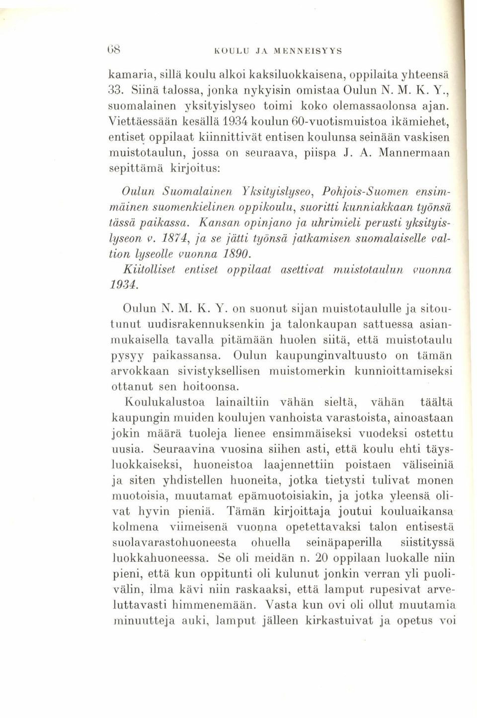 Viettäessään kesällä 1934 koulun 60-vuotismuistoa ikämiehet, entiset oppilaat kiinnittivät entisen koulunsa seinään vaskisen muistotaulun, jossa on seuraava, piispa J. A.