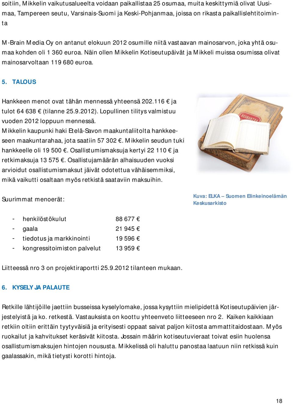 Näin ollen Mikkelin Kotiseutupäivät ja Mikkeli muissa osumissa olivat mainosarvoltaan 119 680 euroa. 5. TALOUS Hankkeen menot ovat tähän mennessä yhteensä 202.116 ja tulot 64 638 (tilanne 25.9.2012).