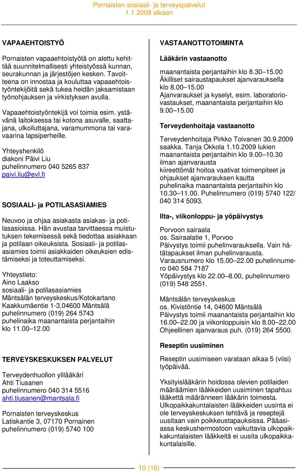 ystävänä laitoksessa tai kotona asuvalle, saattajana, ulkoiluttajana, varamummona tai varavaarina lapsiperheille. Yhteyshenkilö diakoni Päivi Liu puhelinnumero 040 5265 837 paivi.liu@evl.