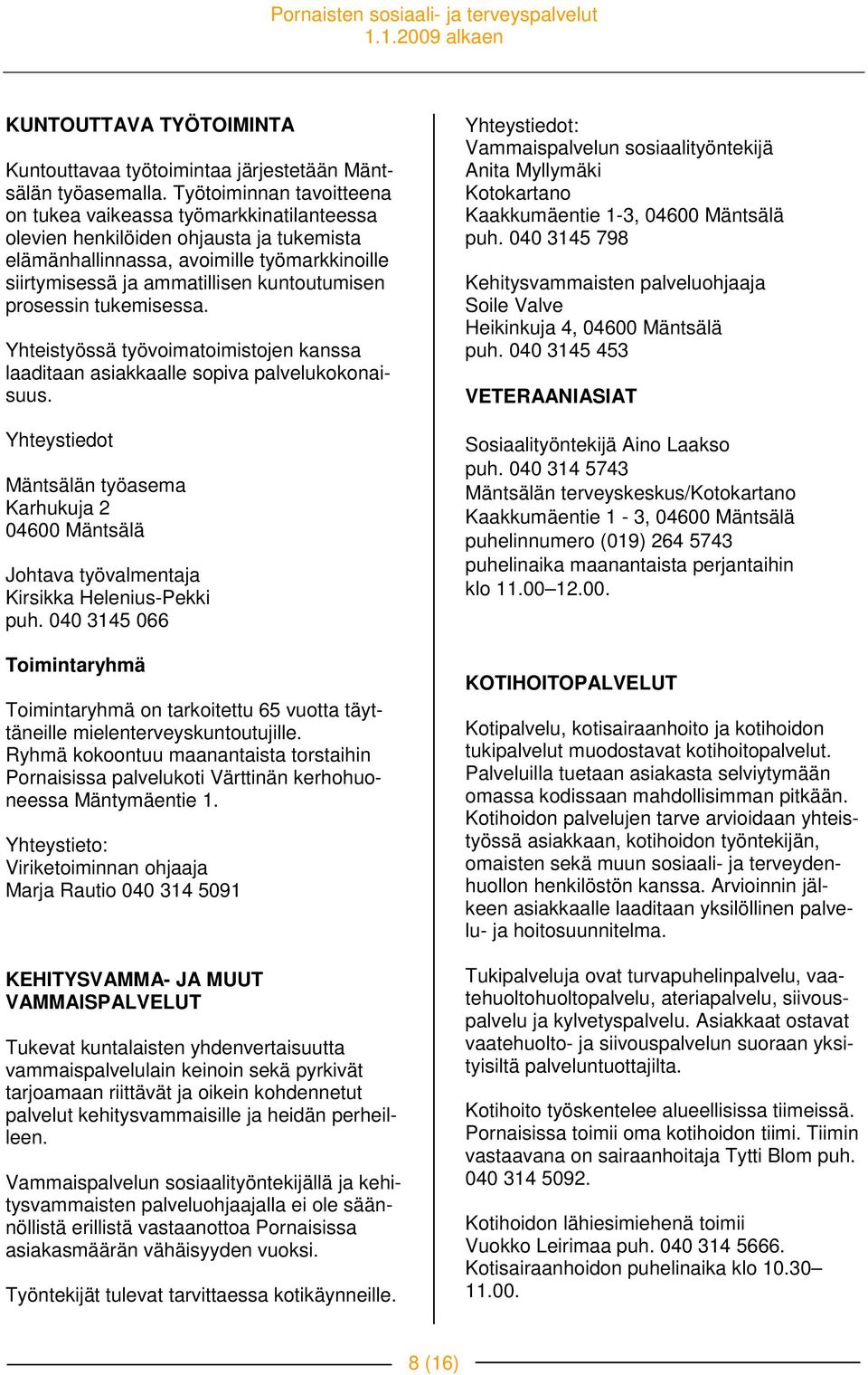 prosessin tukemisessa. Yhteistyössä työvoimatoimistojen kanssa laaditaan asiakkaalle sopiva palvelukokonaisuus.