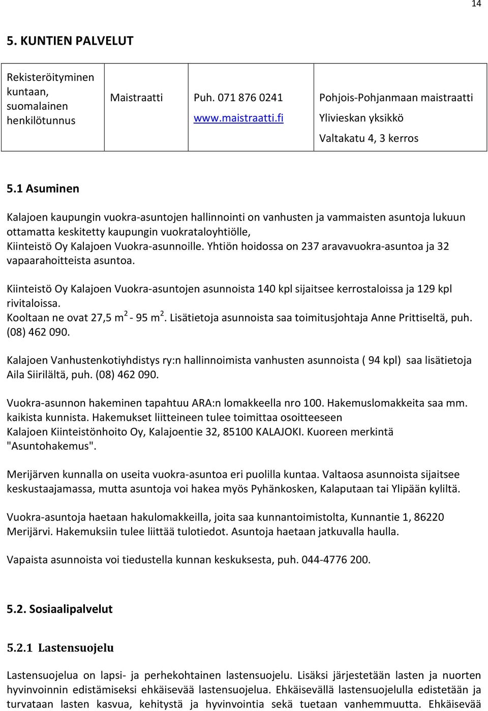 Yhtiön hoidossa on 237 aravavuokra-asuntoa ja 32 vapaarahoitteista asuntoa. Kiinteistö Oy Kalajoen Vuokra-asuntojen asunnoista 140 kpl sijaitsee kerrostaloissa ja 129 kpl rivitaloissa.