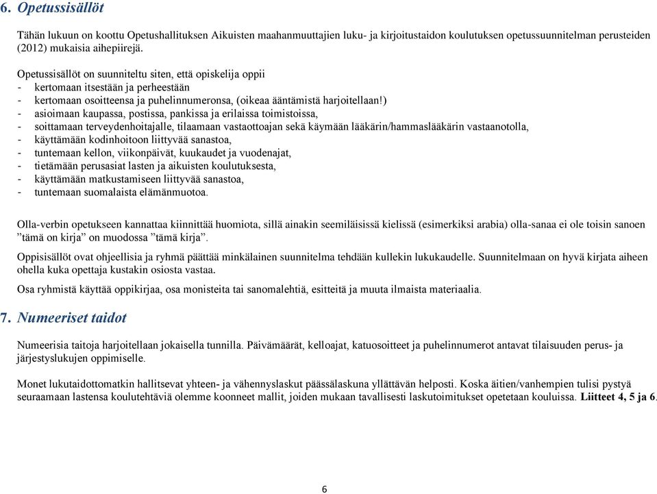 ) - asioimaan kaupassa, postissa, pankissa ja erilaissa toimistoissa, - soittamaan terveydenhoitajalle, tilaamaan vastaottoajan sekä käymään lääkärin/hammaslääkärin vastaanotolla, - käyttämään