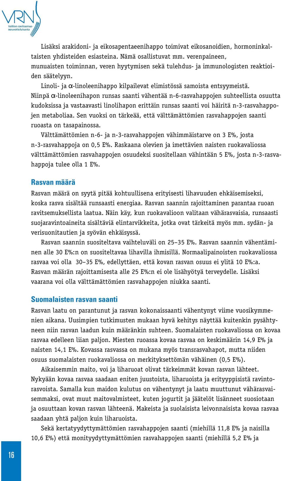 Niinpä -linoleenihapon runsas saanti vähentää n-6-rasvahappojen suhteellista osuutta kudoksissa ja vastaavasti linolihapon erittäin runsas saanti voi häiritä n-3-rasvahappojen metaboliaa.