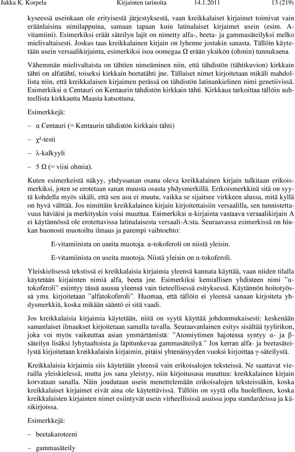 A- vitamiini). Esimerkiksi eräät säteilyn lajit on nimetty alfa-, beeta- ja gammasäteilyksi melko mielivaltaisesti. Joskus taas kreikkalainen kirjain on lyhenne jostakin sanasta.