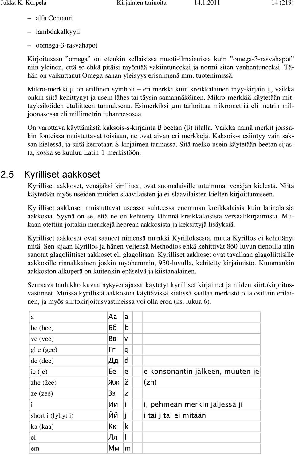 myöntää vakiintuneeksi ja normi siten vanhentuneeksi. Tähän on vaikuttanut Omega-sanan yleisyys erisnimenä mm. tuotenimissä.