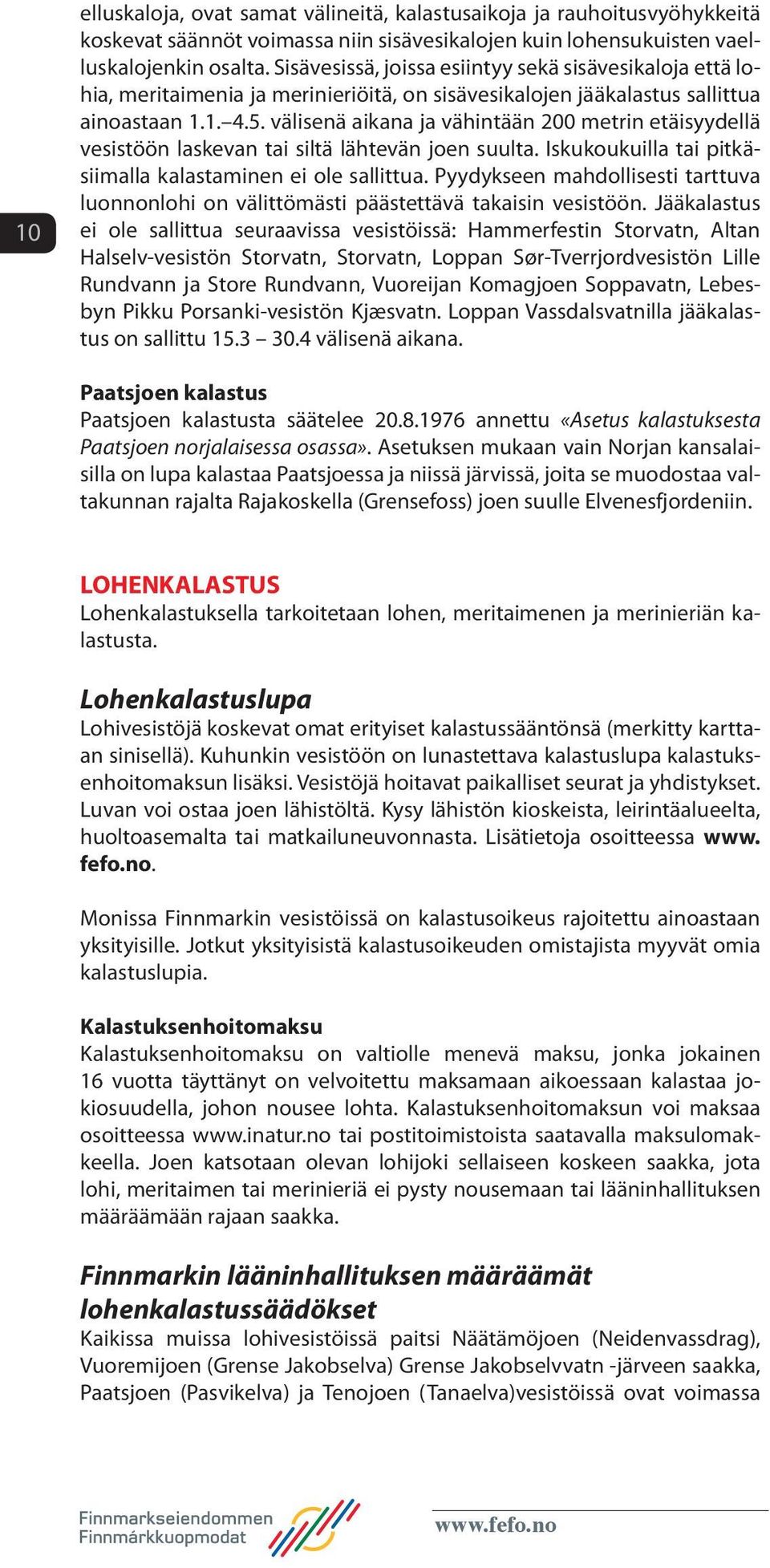 välisenä aikana ja vähintään 200 metrin etäisyydellä vesistöön laskevan tai siltä lähtevän joen suulta. Iskukoukuilla tai pitkäsiimalla kalastaminen ei ole sallittua.