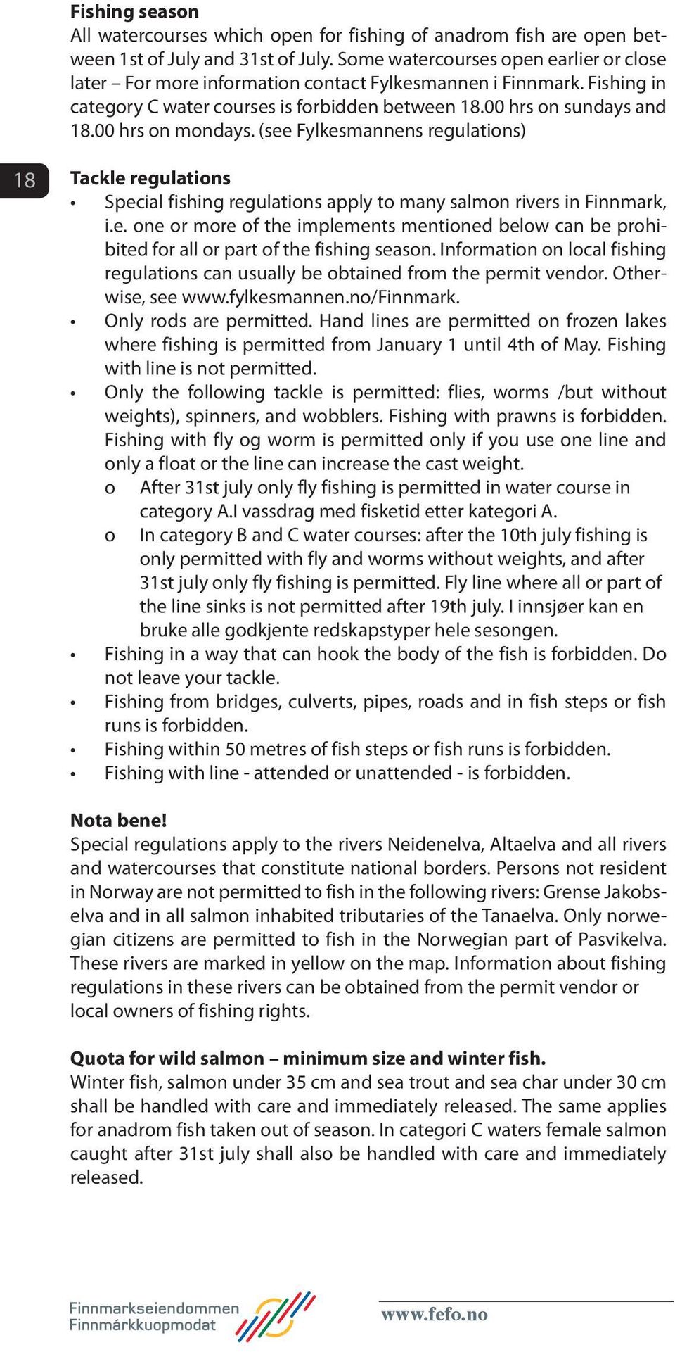 00 hrs on mondays. (see Fylkesmannens regulations) 18 Tackle regulations Special fishing regulations apply to many salmon rivers in Finnmark, i.e. one or more of the implements mentioned below can be prohibited for all or part of the fishing season.