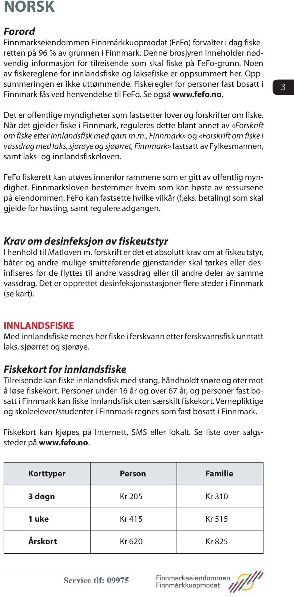 Oppsummeringen er ikke uttømmende. Fiskeregler for personer fast bosatt i Finnmark fås ved henvendelse til FeFo. Se også www.fefo.no.