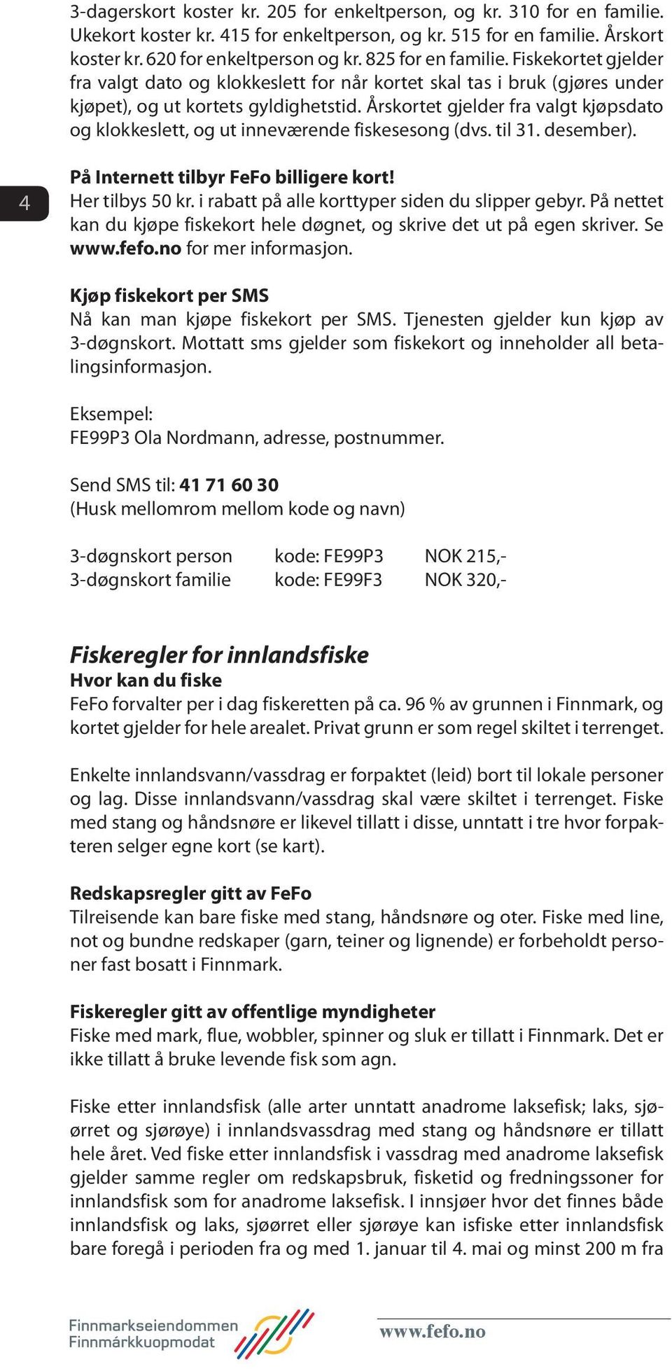 Årskortet gjelder fra valgt kjøpsdato og klokkeslett, og ut inneværende fiskesesong (dvs. til 31. desember). 4 På Internett tilbyr FeFo billigere kort! Her tilbys 50 kr.