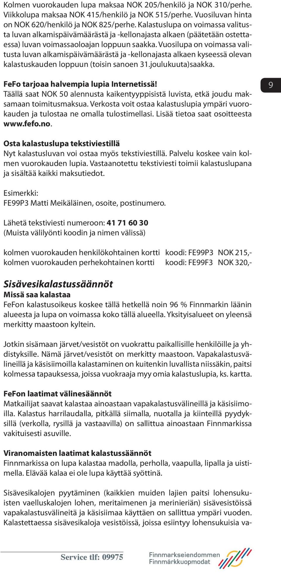 Vuosilupa on voimassa valitusta luvan alkamispäivämäärästä ja -kellonajasta alkaen kyseessä olevan kalastuskauden loppuun (toisin sanoen 31.joulukuuta)saakka.